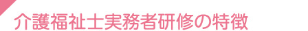 介護福祉士実務者研修の特徴